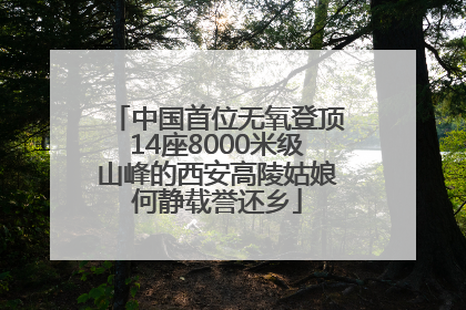 中国首位无氧登顶14座8000米级山峰的西安高陵姑娘何静载誉还乡
