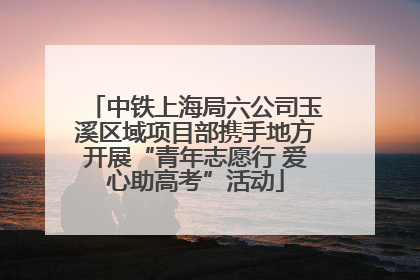中铁上海局六公司玉溪区域项目部携手地方开展“青年志愿行 爱心助高考”活动