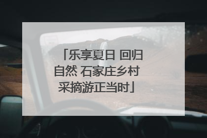 乐享夏日 回归自然 石家庄乡村采摘游正当时