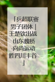 乒超联赛男子团体｜王楚钦出战 山东魏桥·向尚运动胜四川丰谷