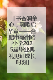 书香润童心，骊歌启华章——合肥市亳州路小学2025届毕业典礼见证成长时刻