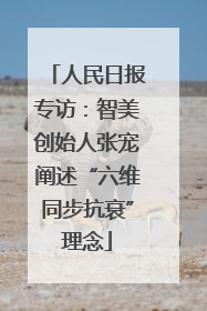 人民日报专访：智美创始人张宠阐述“六维同步抗衰”理念
