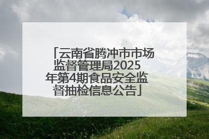 云南省腾冲市市场监督管理局2025年第4期食品安全监督抽检信息公告