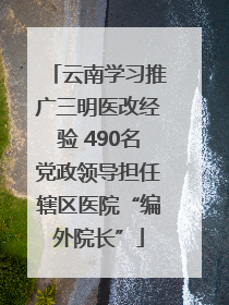 云南学习推广三明医改经验 490名党政领导担任辖区医院“编外院长”