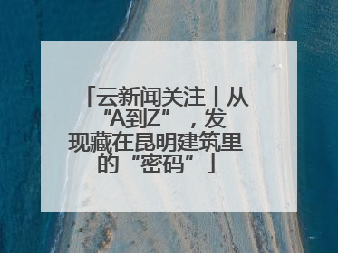 云新闻关注丨从 “A到Z”，发现藏在昆明建筑里的“密码”
