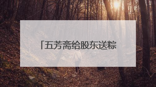 五芳斋给股东送粽子！持有1000股可申领，投资者质疑是变相清库存