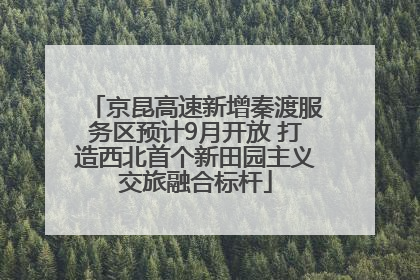 京昆高速新增秦渡服务区预计9月开放 打造西北首个新田园主义交旅融合标杆