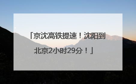 京沈高铁提速！沈阳到北京2小时29分！