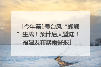 今年第1号台风“蝴蝶”生成！预计后天登陆！福建发布暴雨警报