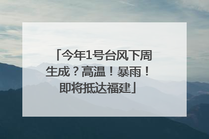 今年1号台风下周生成？高温！暴雨！即将抵达福建