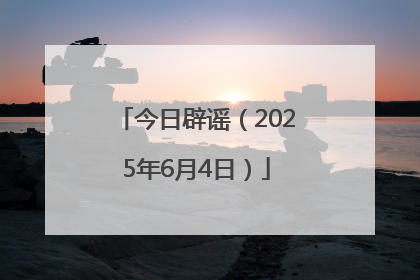 今日辟谣（2025年6月4日）