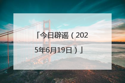 今日辟谣（2025年6月19日）