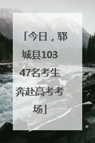 今日，郓城县10347名考生奔赴高考考场