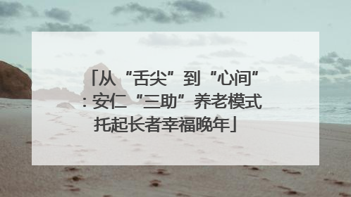 从“舌尖”到“心间”：安仁“三助”养老模式托起长者幸福晚年