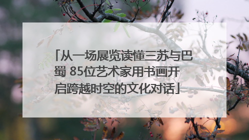 从一场展览读懂三苏与巴蜀 85位艺术家用书画开启跨越时空的文化对话
