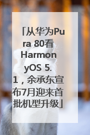 从华为Pura 80看HarmonyOS 5.1，余承东宣布7月迎来首批机型升级