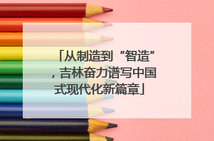 从制造到“智造”，吉林奋力谱写中国式现代化新篇章