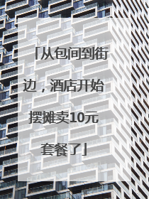 从包间到街边，酒店开始摆摊卖10元套餐了
