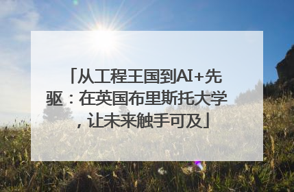 从工程王国到AI+先驱：在英国布里斯托大学，让未来触手可及