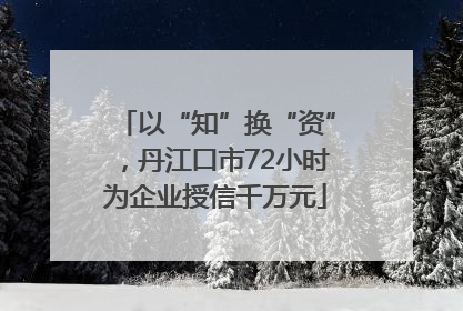 以“知”换“资”，丹江口市72小时为企业授信千万元