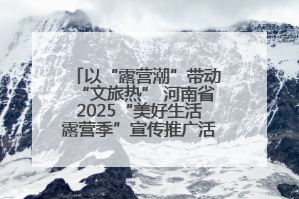 以“露营潮”带动“文旅热” 河南省2025“美好生活露营季”宣传推广活动在平舆县启动