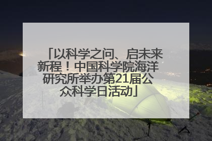 以科学之问、启未来新程！中国科学院海洋研究所举办第21届公众科学日活动