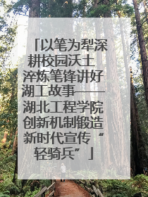 以笔为犁深耕校园沃土 淬炼笔锋讲好湖工故事——湖北工程学院创新机制锻造新时代宣传“轻骑兵”