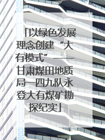 以绿色发展理念创建“大有模式”——甘肃煤田地质局一四九队永登大有煤矿勘探纪实