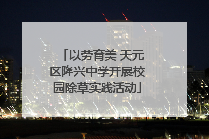 以劳育美 天元区隆兴中学开展校园除草实践活动