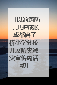 以演筑防，共护成长 成都磨子桥小学分校开展防灾减灾宣传周活动