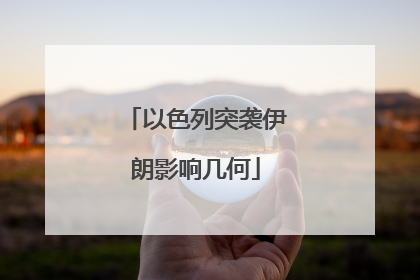 以色列突袭伊朗影响几何