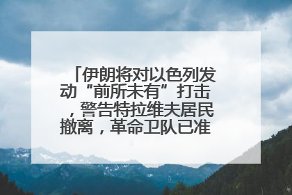 伊朗将对以色列发动“前所未有”打击，警告特拉维夫居民撤离，革命卫队已准备长期全面战争