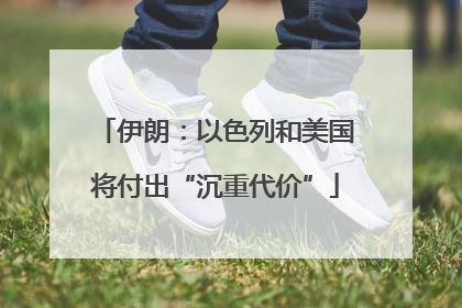 伊朗：以色列和美国将付出“沉重代价”