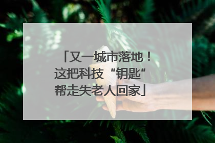 又一城市落地！这把科技“钥匙”帮走失老人回家