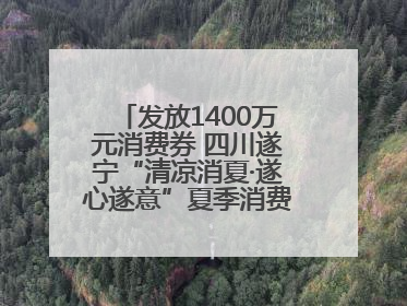 发放1400万元消费券 四川遂宁“清凉消夏·遂心遂意”夏季消费季活动启动