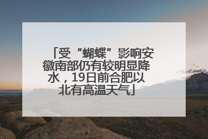 受“蝴蝶”影响安徽南部仍有较明显降水，19日前合肥以北有高温天气