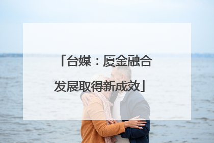 台媒：厦金融合发展取得新成效
