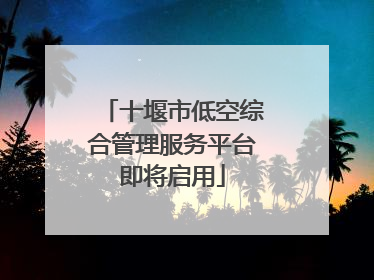 十堰市低空综合管理服务平台即将启用