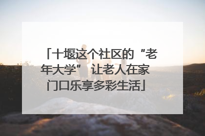 十堰这个社区的“老年大学” 让老人在家门口乐享多彩生活