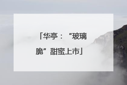 华亭：“玻璃脆”甜蜜上市