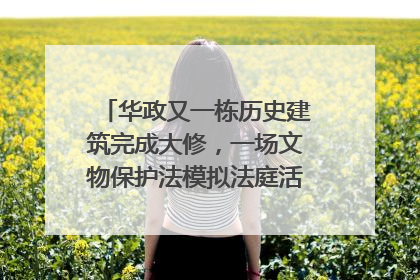 华政又一栋历史建筑完成大修，一场文物保护法模拟法庭活动在此举行