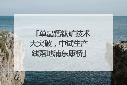 单晶钙钛矿技术大突破，中试生产线落地浦东康桥