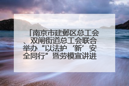 南京市建邺区总工会、双闸街道总工会联合举办“以法护‘新’安全同行”暨劳模宣讲进工地服务活动
