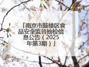 南京市鼓楼区食品安全监督抽检信息公告（2025年第3期）