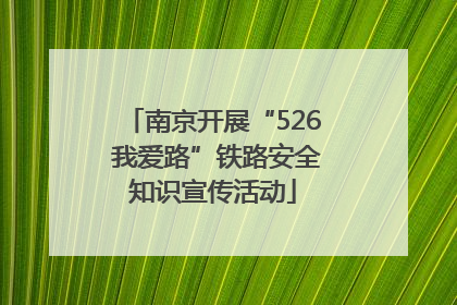 南京开展“526 我爱路”铁路安全知识宣传活动