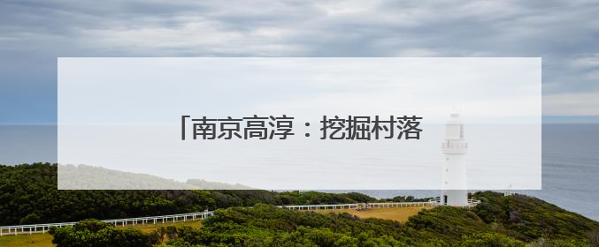 南京高淳：挖掘村落传承，守护非遗文化