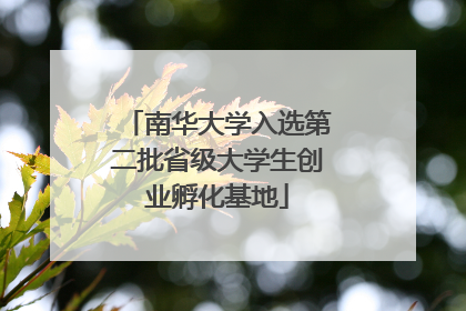 南华大学入选第二批省级大学生创业孵化基地