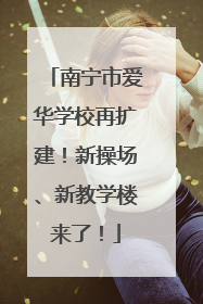 南宁市爱华学校再扩建！新操场、新教学楼来了！