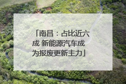 南昌：占比近六成 新能源汽车成为报废更新主力