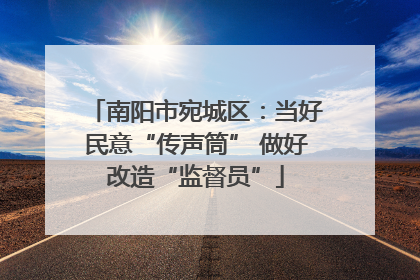 南阳市宛城区：当好民意“传声筒” 做好改造“监督员”